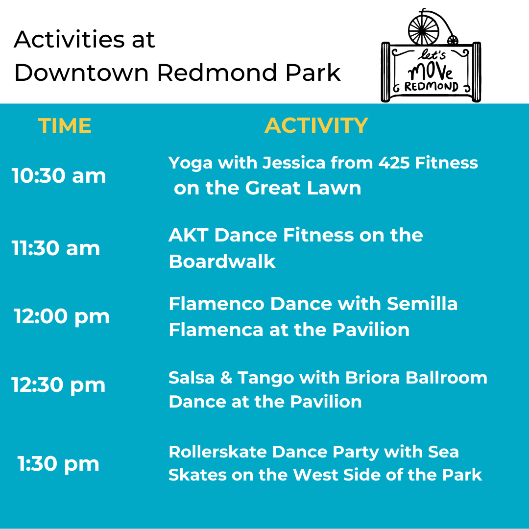 Activities at Downtown Redmond Park 10:30 AM Yoga with Jessica from 425 Fitness on the Great Lawn; 11:30 AM AKT Dance Fitness on the Boardwalk; 12:00 PM Flamenco Dance with Semilla Flamenca at the Pavilion; 12:30 PM Salsa & tango with Broira Ballroom Dance at the Pavilion; 1:30 Rollerskate Dance Party with Sea Skates at the West End of the Park